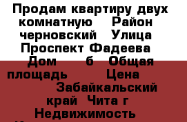 Продам квартиру двух комнатную  › Район ­ черновский › Улица ­ Проспект Фадеева › Дом ­ 18 б › Общая площадь ­ 49 › Цена ­ 1 750 000 - Забайкальский край, Чита г. Недвижимость » Квартиры продажа   . Забайкальский край,Чита г.